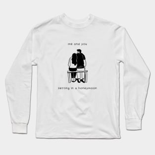 me and you setting in a honeymoon Long Sleeve T-Shirt